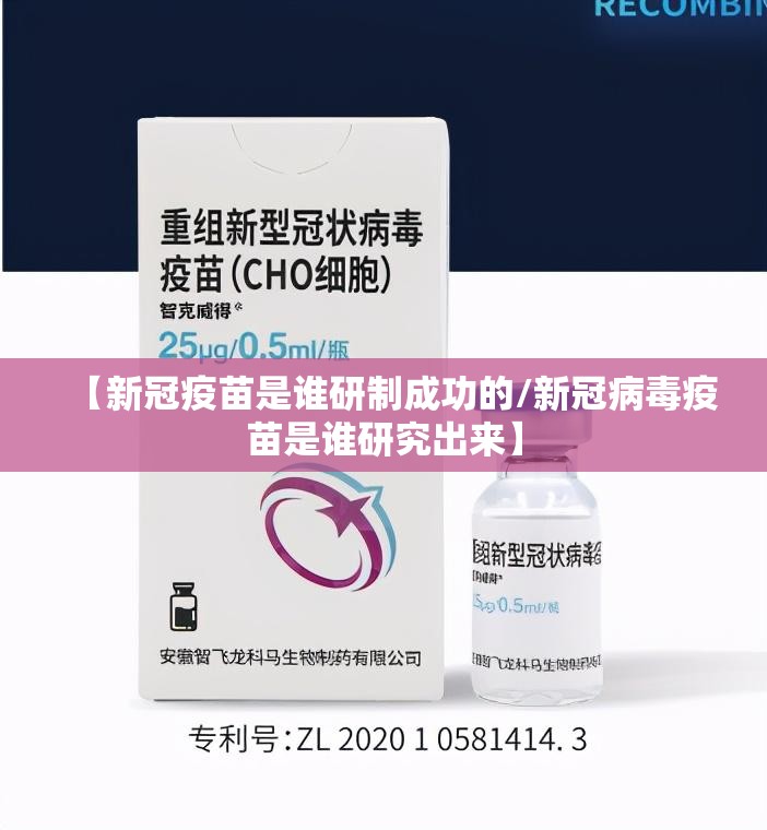 【新冠疫苗是谁研制成功的/新冠病毒疫苗是谁研究出来】