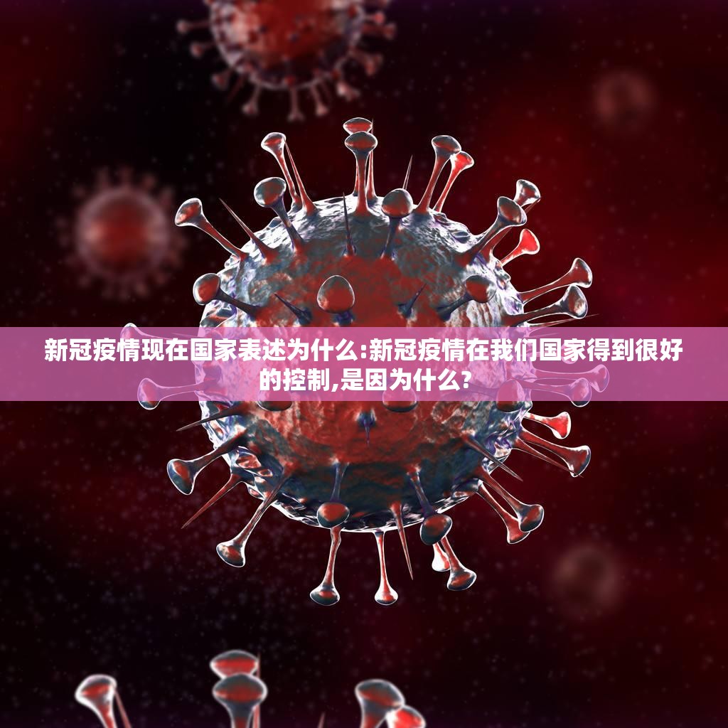 新冠疫情现在国家表述为什么:新冠疫情在我们国家得到很好的控制,是因为什么?