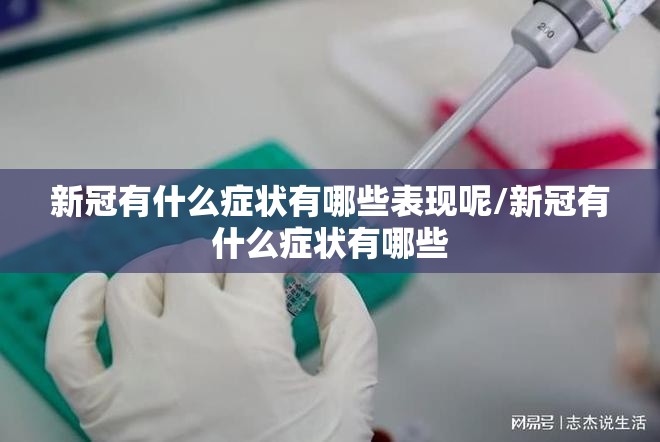 新冠有什么症状有哪些表现呢/新冠有什么症状有哪些