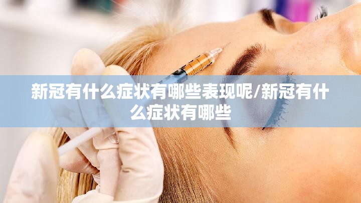 新冠有什么症状有哪些表现呢/新冠有什么症状有哪些