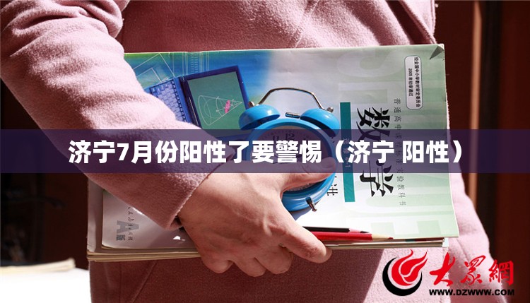济宁7月份阳性了要警惕（济宁 阳性）
