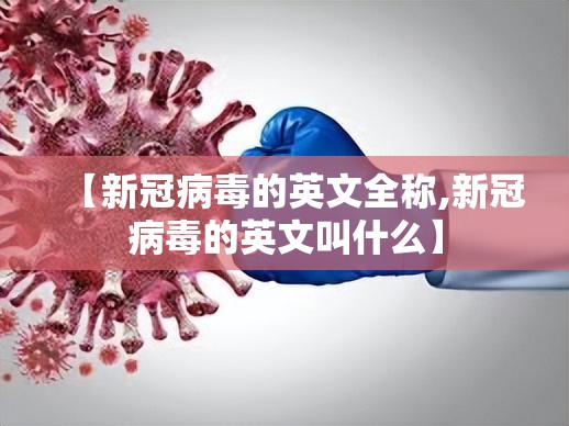 【新冠病毒的英文全称,新冠病毒的英文叫什么】