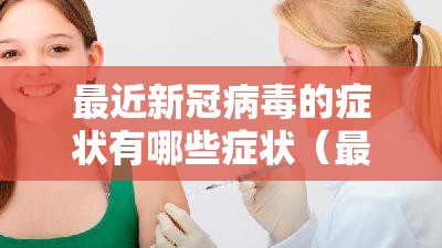 最近新冠病毒的症状有哪些症状（最近新冠病毒的症状有哪些症状吃什么药）