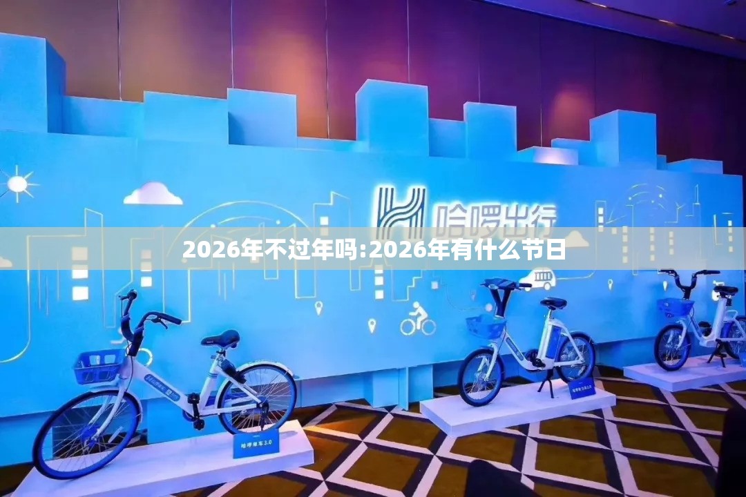 2026年不过年吗:2026年有什么节日