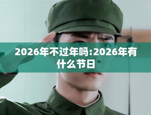 2026年不过年吗:2026年有什么节日
