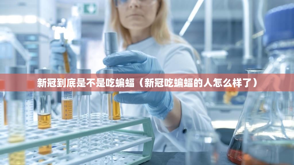 新冠到底是不是吃蝙蝠（新冠吃蝙蝠的人怎么样了）