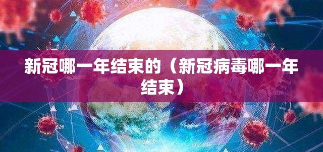 新冠哪一年结束的（新冠病毒哪一年结束）