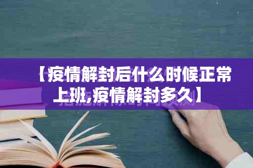 【疫情解封后什么时候正常上班,疫情解封多久】