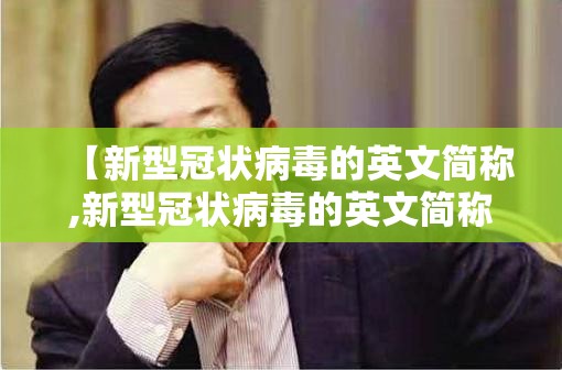 【新型冠状病毒的英文简称,新型冠状病毒的英文简称为】