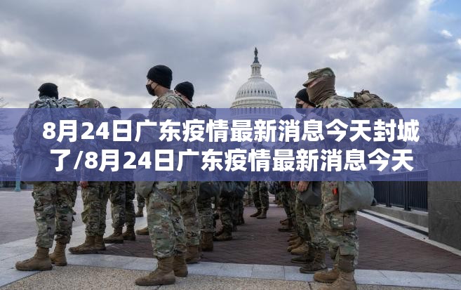 8月24日广东疫情最新消息今天封城了/8月24日广东疫情最新消息今天