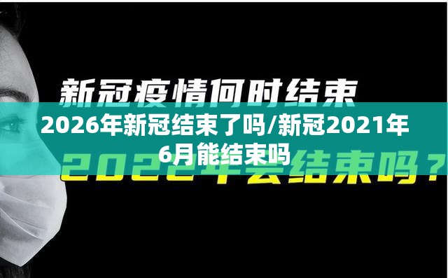 2026年新冠结束了吗/新冠2021年6月能结束吗