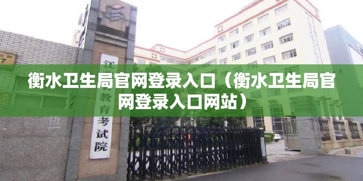 衡水卫生局官网登录入口（衡水卫生局官网登录入口网站）