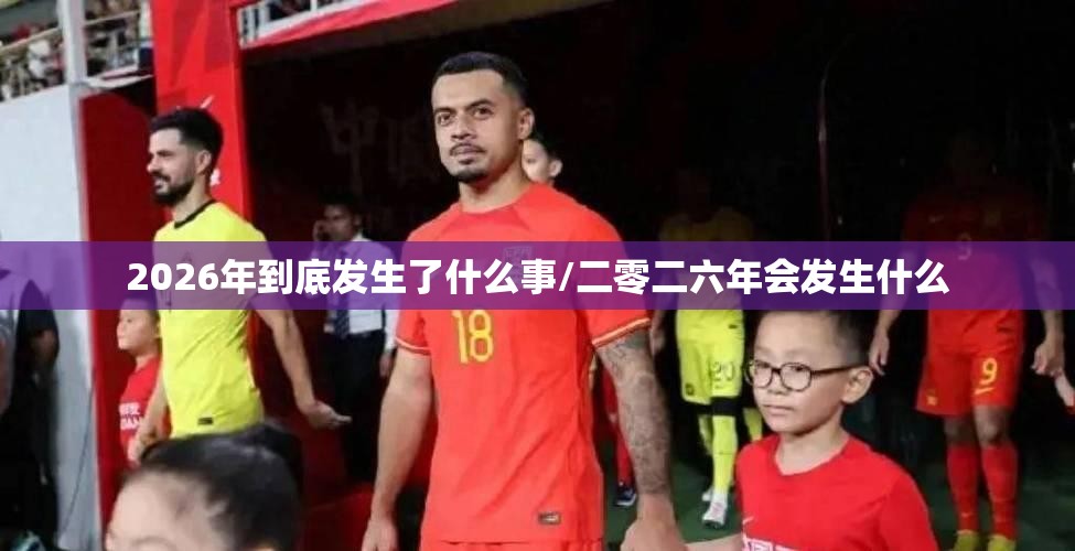 2026年到底发生了什么事/二零二六年会发生什么