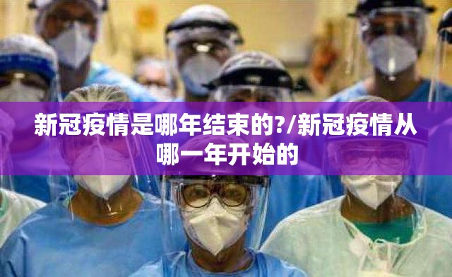 新冠疫情是哪年结束的?/新冠疫情从哪一年开始的