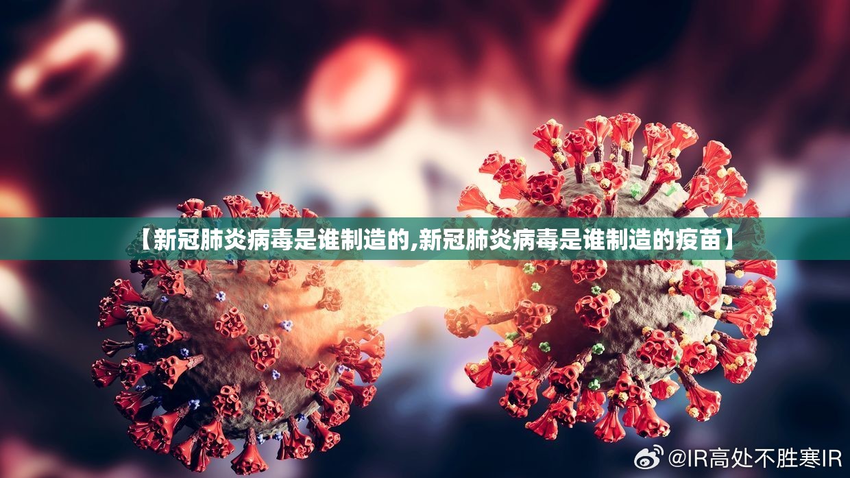【新冠肺炎病毒是谁制造的,新冠肺炎病毒是谁制造的疫苗】