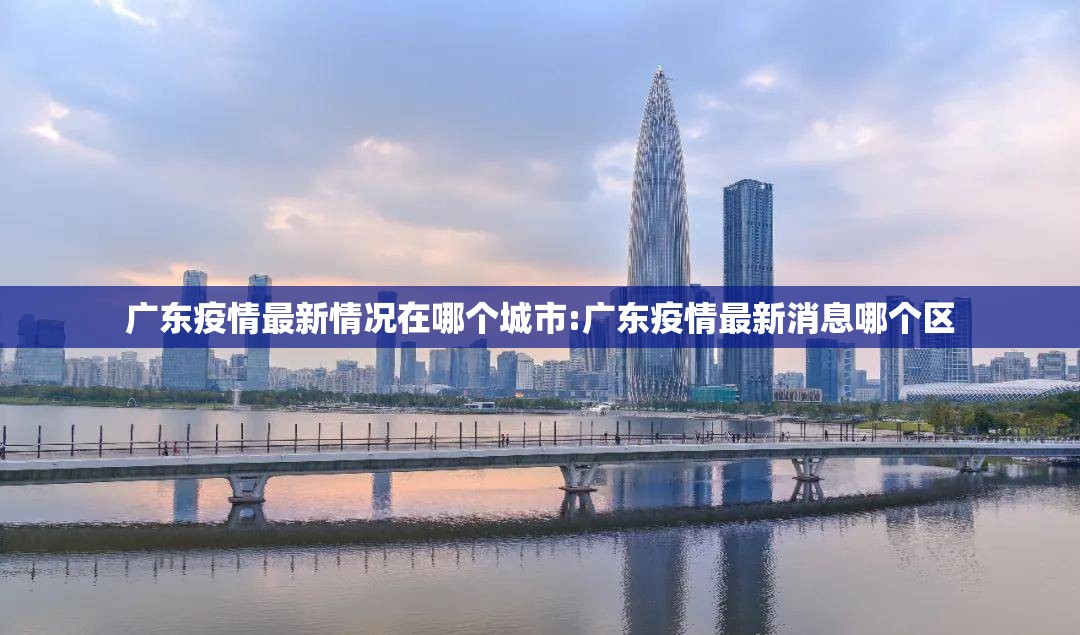 广东疫情最新情况在哪个城市:广东疫情最新消息哪个区