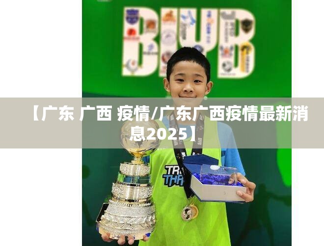 【广东 广西 疫情/广东广西疫情最新消息2025】