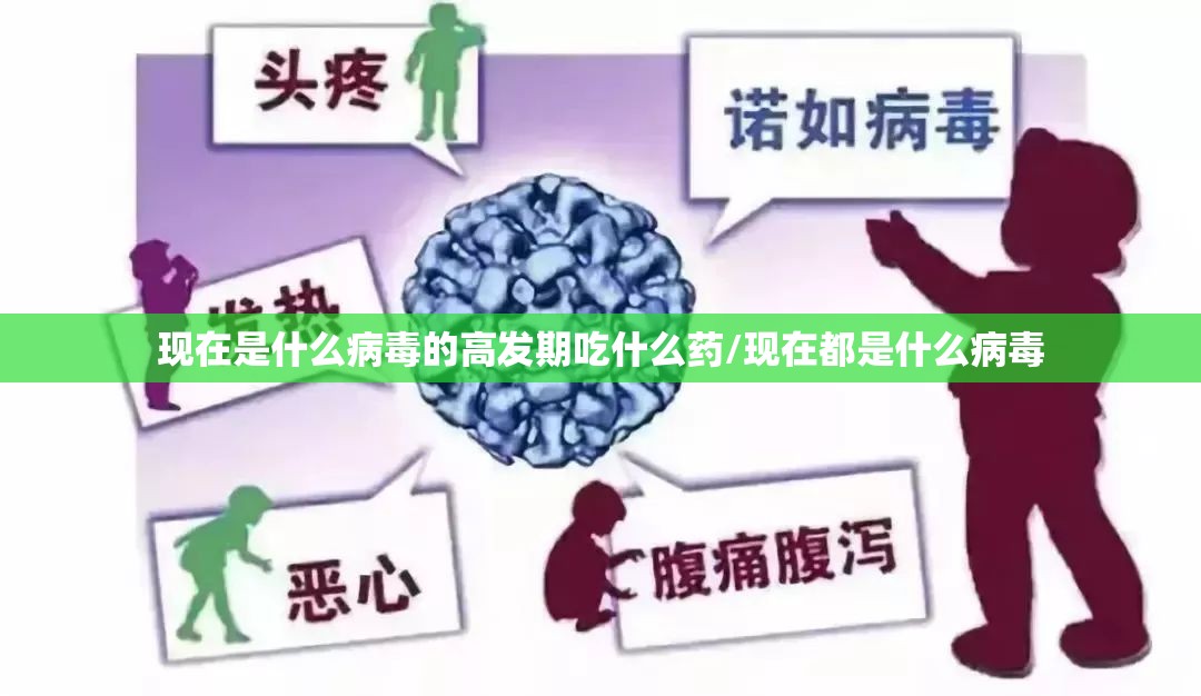 现在是什么病毒的高发期吃什么药/现在都是什么病毒