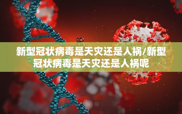 新型冠状病毒是天灾还是人祸/新型冠状病毒是天灾还是人祸呢
