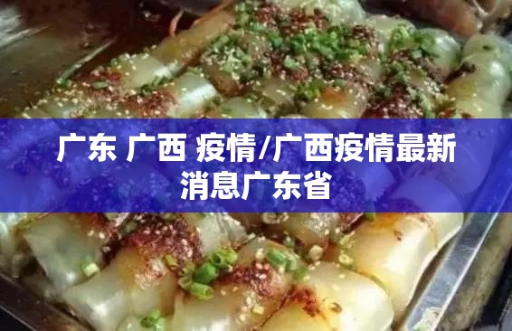 广东 广西 疫情/广西疫情最新消息广东省