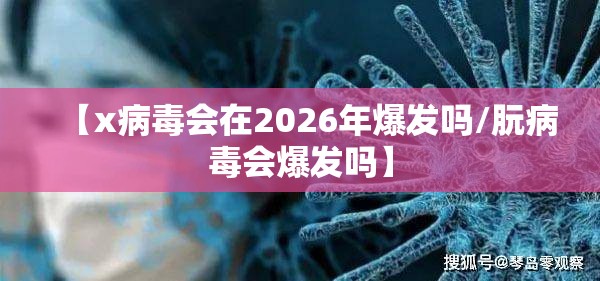 【x病毒会在2026年爆发吗/朊病毒会爆发吗】