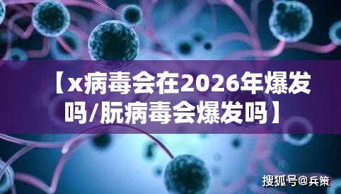 【x病毒会在2026年爆发吗/朊病毒会爆发吗】