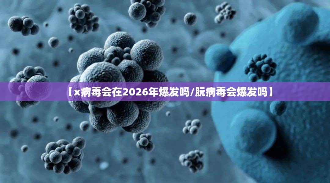 【x病毒会在2026年爆发吗/朊病毒会爆发吗】
