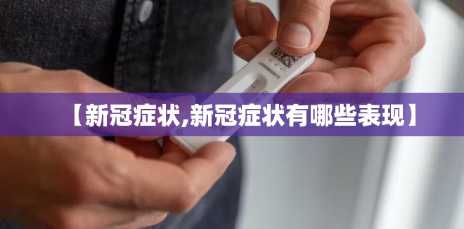 【新冠症状,新冠症状有哪些表现】