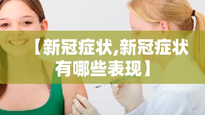 【新冠症状,新冠症状有哪些表现】