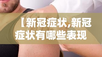 【新冠症状,新冠症状有哪些表现】
