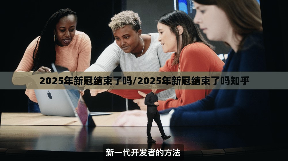 2025年新冠结束了吗/2025年新冠结束了吗知乎