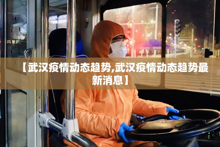 【武汉疫情动态趋势,武汉疫情动态趋势最新消息】