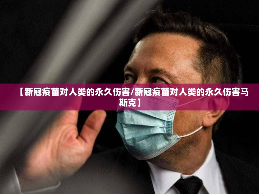 【新冠疫苗对人类的永久伤害/新冠疫苗对人类的永久伤害马斯克】