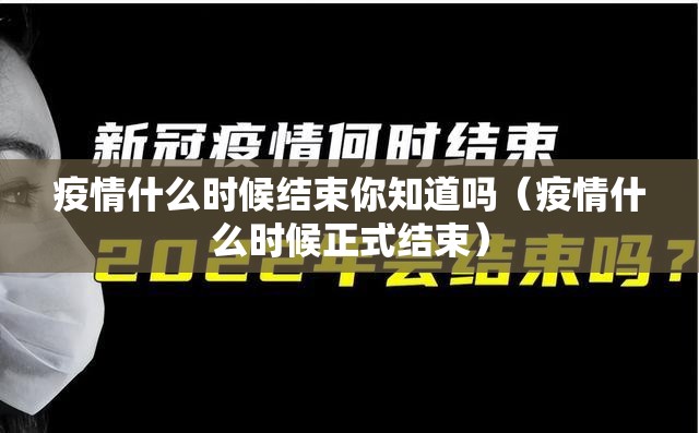 疫情什么时候结束你知道吗（疫情什么时候正式结束）