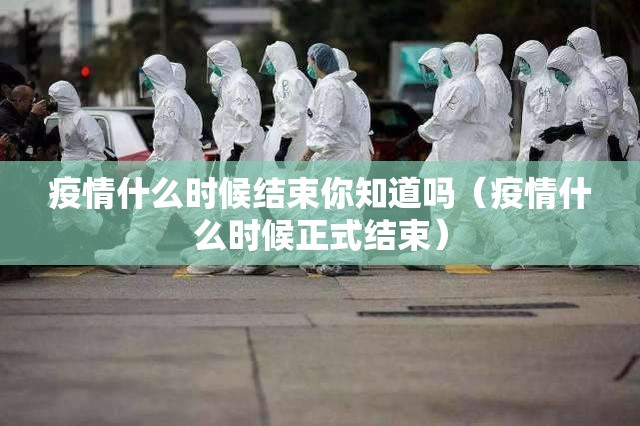 疫情什么时候结束你知道吗（疫情什么时候正式结束）