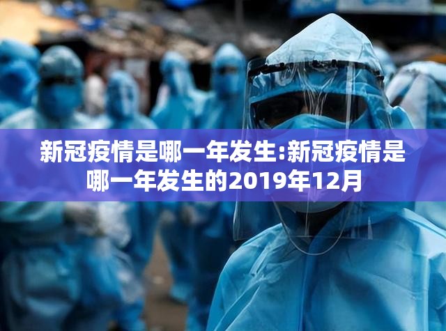新冠疫情是哪一年发生:新冠疫情是哪一年发生的2019年12月