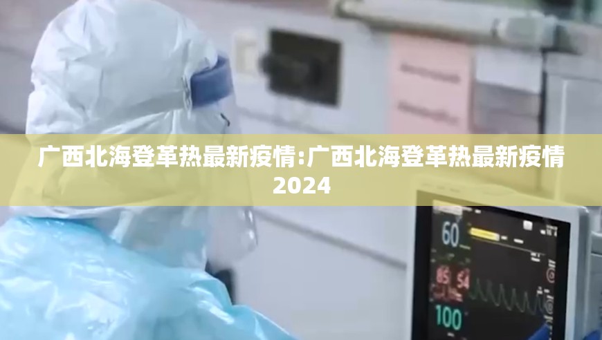 广西北海登革热最新疫情:广西北海登革热最新疫情2024