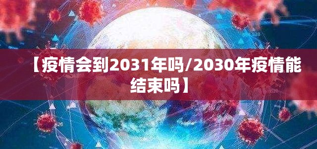 【疫情会到2031年吗/2030年疫情能结束吗】