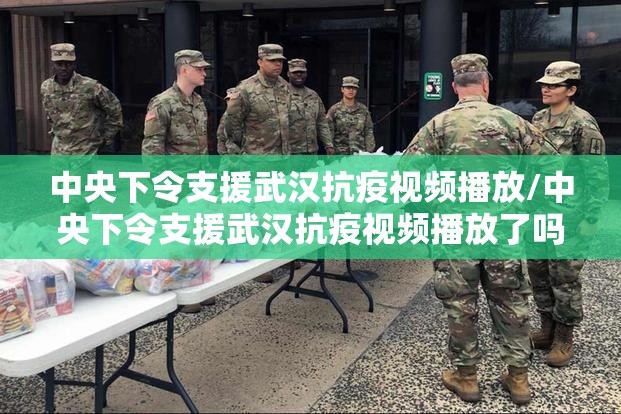 中央下令支援武汉抗疫视频播放/中央下令支援武汉抗疫视频播放了吗