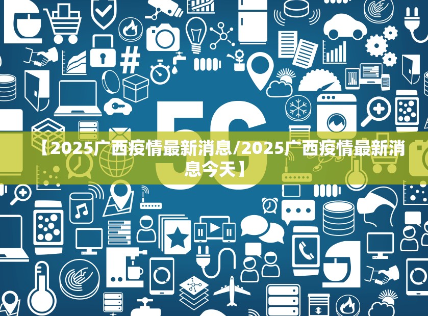 【2025广西疫情最新消息/2025广西疫情最新消息今天】