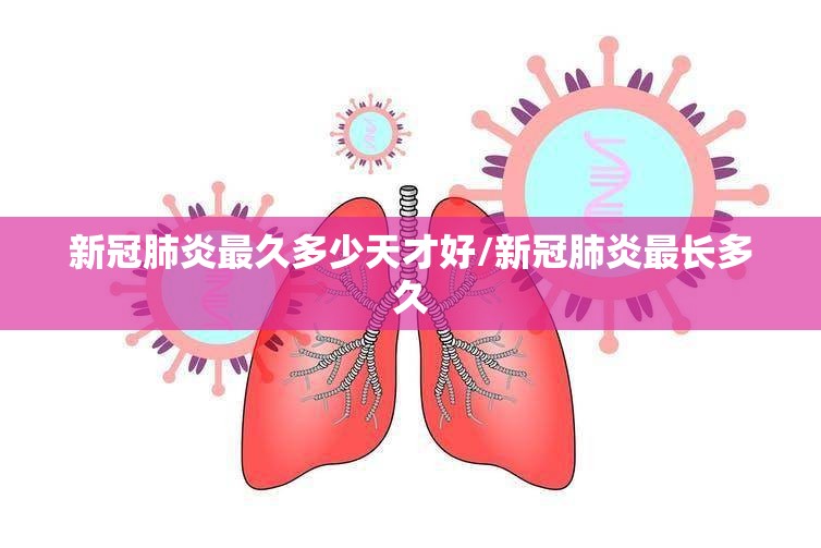 新冠肺炎最久多少天才好/新冠肺炎最长多久