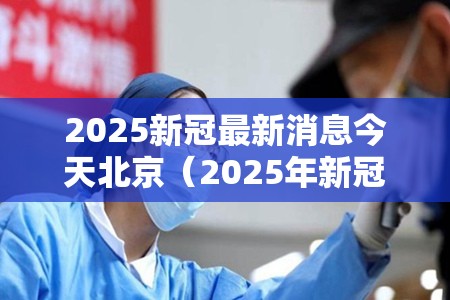 2025新冠最新消息今天北京（2025年新冠疫情能结束吗）
