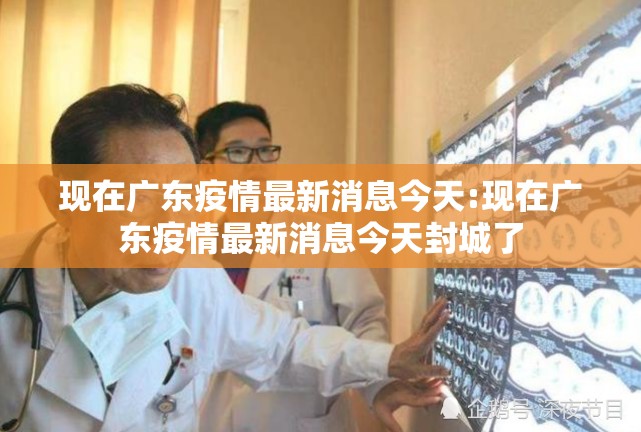 现在广东疫情最新消息今天:现在广东疫情最新消息今天封城了
