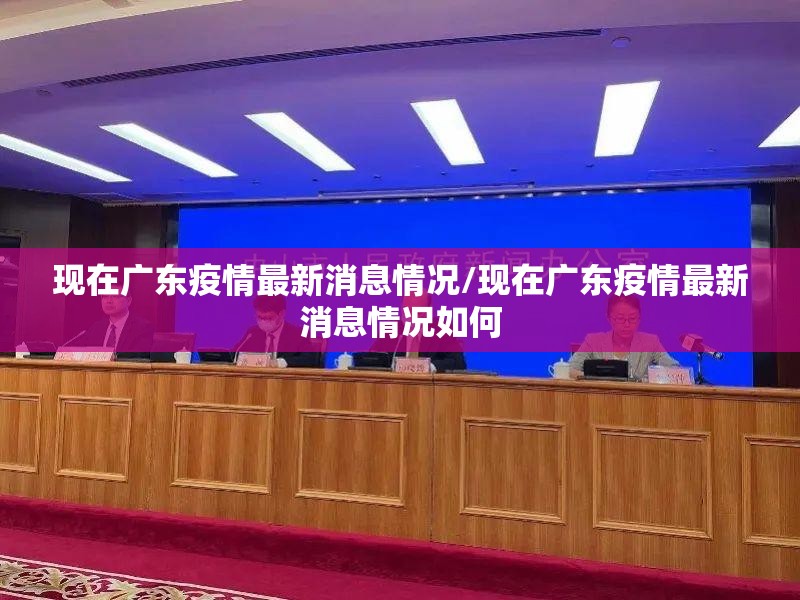 现在广东疫情最新消息情况/现在广东疫情最新消息情况如何