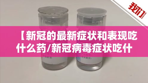 【新冠的最新症状和表现吃什么药/新冠病毒症状吃什么药】