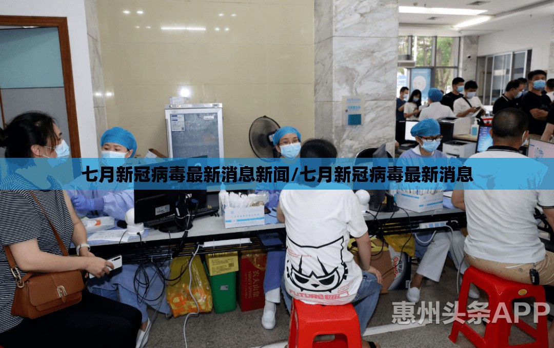 七月新冠病毒最新消息新闻/七月新冠病毒最新消息