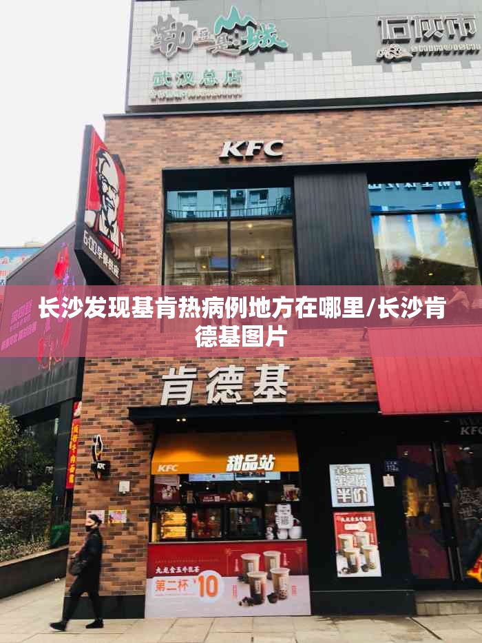 长沙发现基肯热病例地方在哪里/长沙肯德基图片