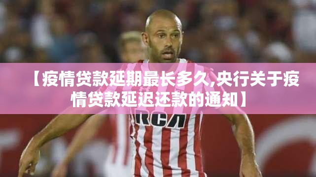 【疫情贷款延期最长多久,央行关于疫情贷款延迟还款的通知】