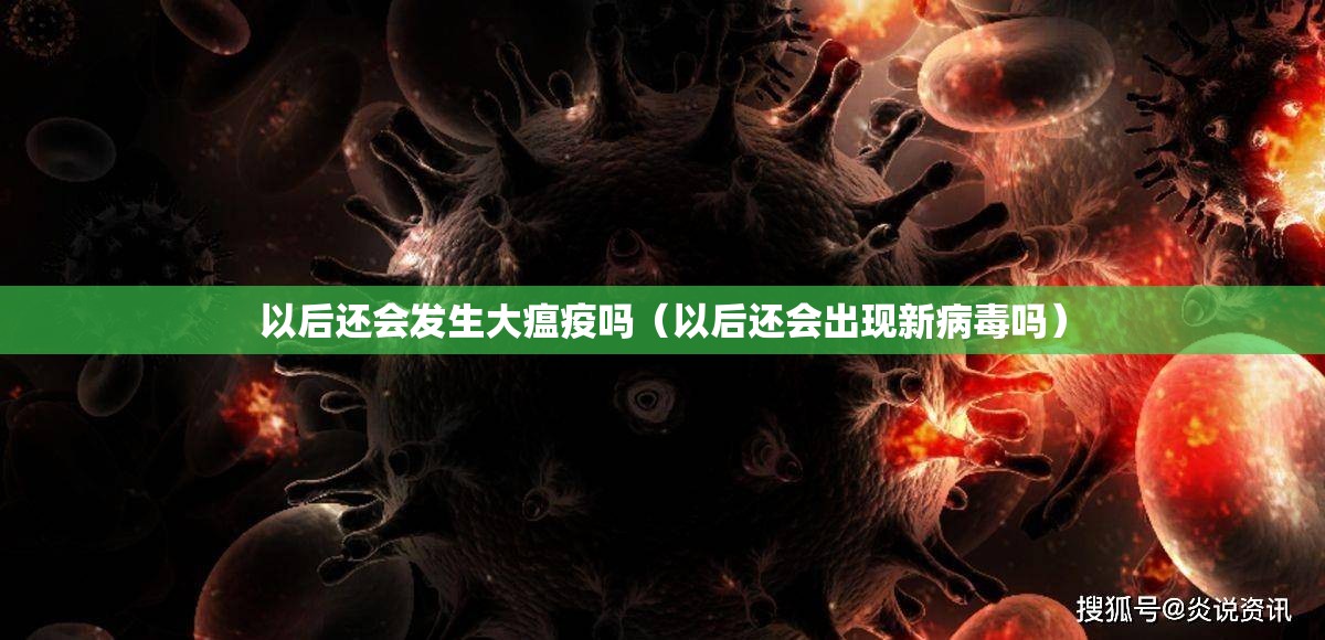 以后还会发生大瘟疫吗（以后还会出现新病毒吗）