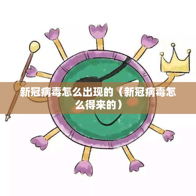 新冠病毒怎么出现的（新冠病毒怎么得来的）